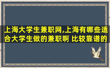 上海大学生兼职网,上海有哪些适合大学生做的兼职啊 比较靠谱的 上海大学生兼职网,上海有哪些适合大学生做的兼职啊 比较靠谱的